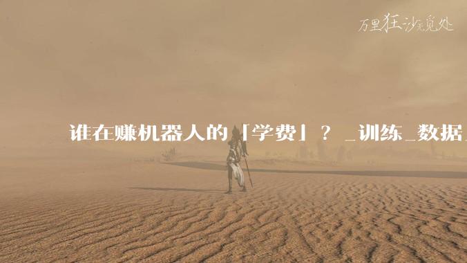 谁在赚机器人的「学费」？_训练_数据_行业