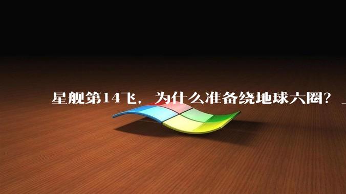 星舰第14飞，为什么准备绕地球六圈？_轨道_SpaceX_任务