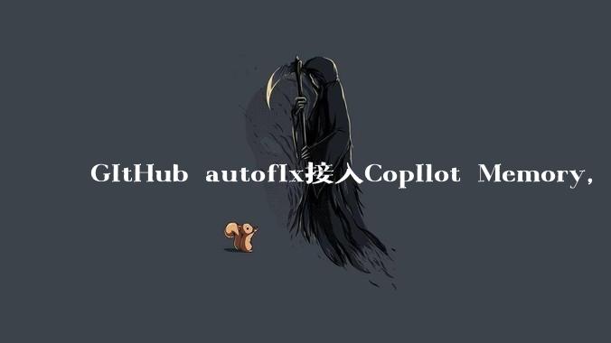 GitHub autofix接入Copilot Memory，修复模式可以沉淀复用 - *