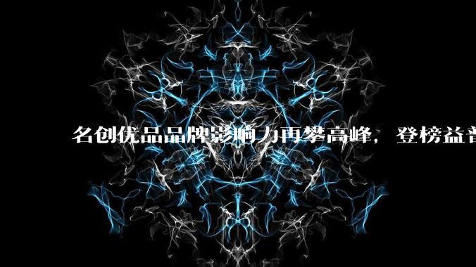 名创优品品牌影响力再攀高峰，登榜益普索2026中国品牌影响力指数百强 - *