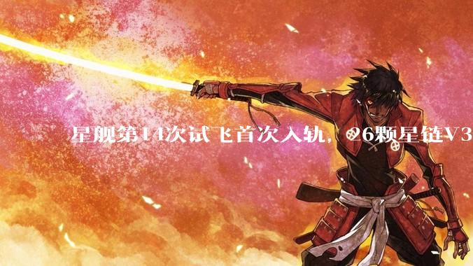 星舰第14次试飞首次入轨，26颗星链V3卫星完成部署 - *