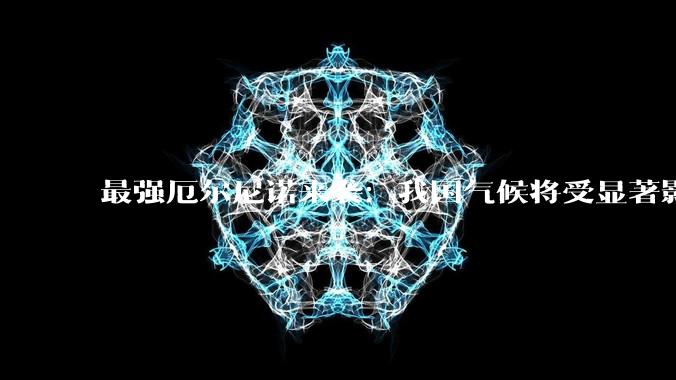 最强厄尔尼诺来袭：我国气候将受显著影响 警惕这些风险_台风_天气_暴雨