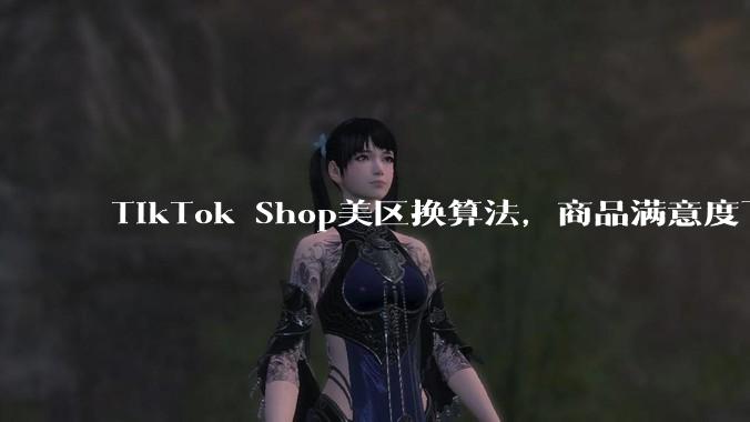 TikTok Shop美区换算法，商品满意度下钻到单个SKU并新增包邮覆盖率加分 - *
