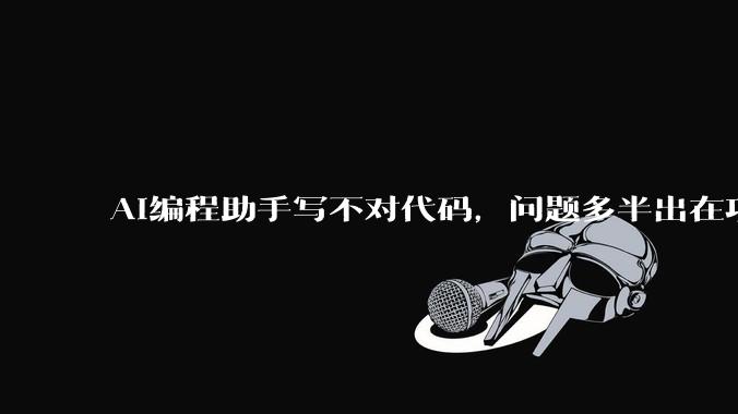 AI编程助手写不对代码，问题多半出在项目上下文 - *