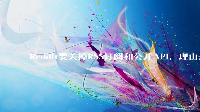 Reddit要关掉RSS订阅和公开API，理由是AI爬虫 - *