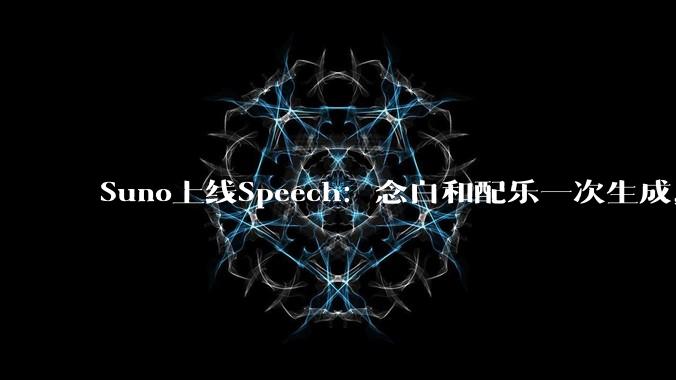Suno上线Speech：念白和配乐一次生成，最长8分钟 - *