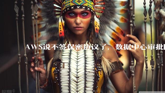 AWS说不签保密协议了，数据中心审批阻力还是没解 - *