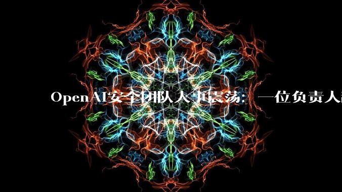 OpenAI安全团队人事震荡：一位负责人辞职，三位研究员被解雇 - *
