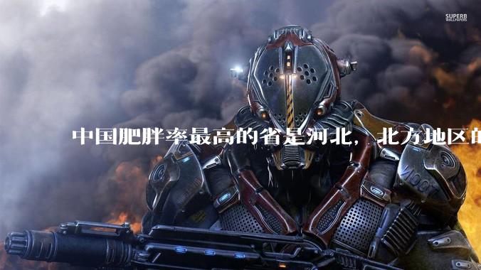 中国肥胖率最高的省是河北，北方地区的肥胖率普遍高于南方，是什么原因让北方人更容易发胖？