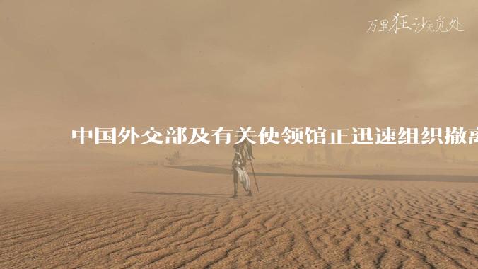 中国外交部及有关使领馆正迅速组织撤离在以、伊的中国公民，目前当地情况如何？