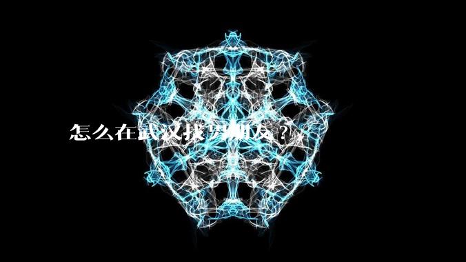 怎么在武汉找男朋友?