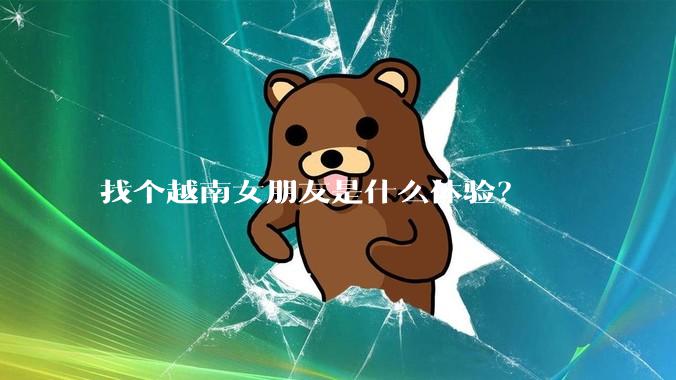 找个越南女朋友是什么体验？