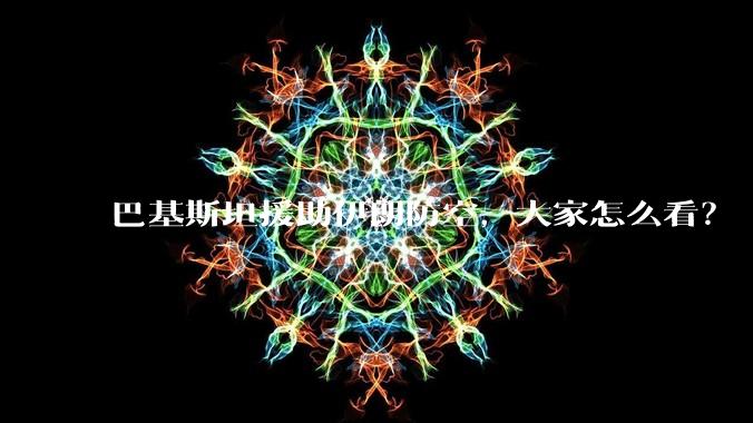 巴基斯坦援助伊朗防空，大家怎么看？