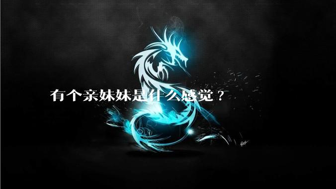 有个亲妹妹是什么感觉?