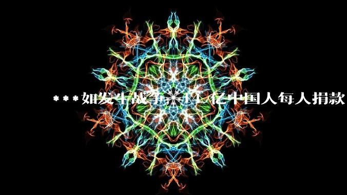 ***如发生战争，14 亿中国人每人捐款 1000 元，可以打几天？