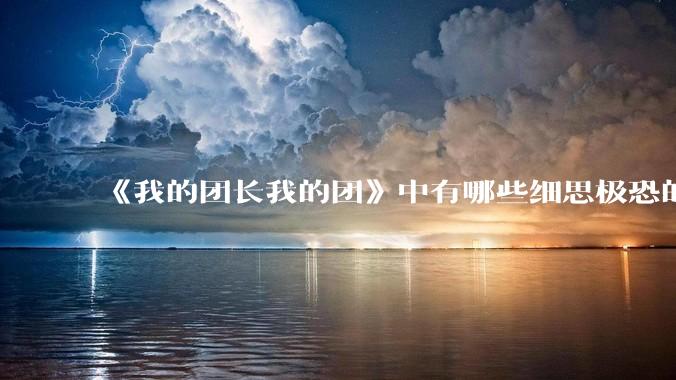 《我的团长我的团》中有哪些细思极恐的细节？