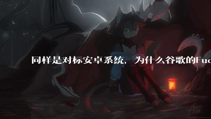 同样是对标安卓系统，为什么谷歌的Fuchsia死了，而华为的鸿蒙却愈发壮大？
