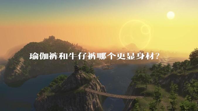 瑜伽裤和牛仔裤哪个更显身材？