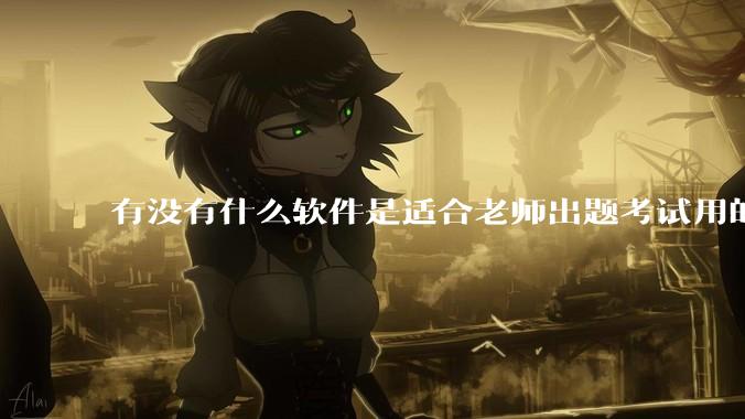 有没有什么软件是适合老师出题考试用的？