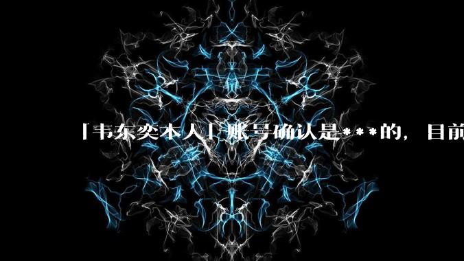 「韦东奕本人」账号确认是***的，目前已被关停，如何看待无底线博流量的行为？哪些信息值得关注？