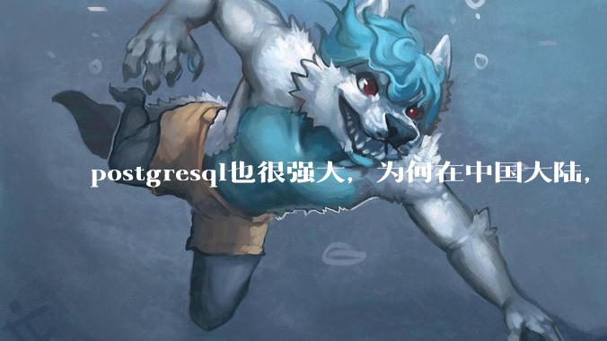 postgresql也很强大，为何在中国大陆，mysql成为主流，postgresql屈居二线呢？