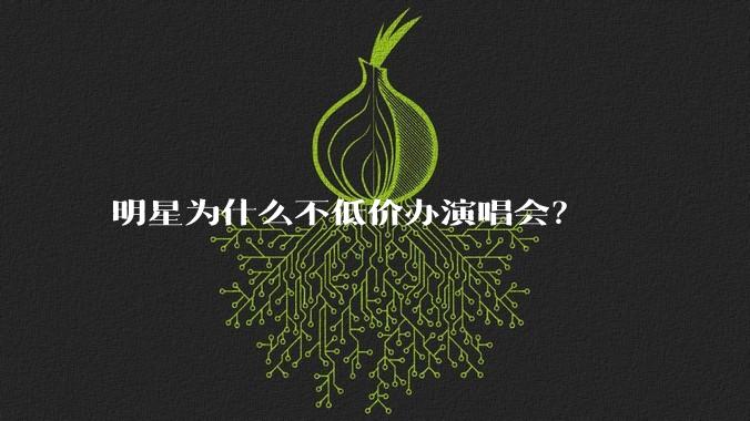 明星为什么不低价办演唱会？