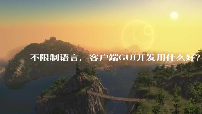 不限制语言，客户端GUI开发用什么好？