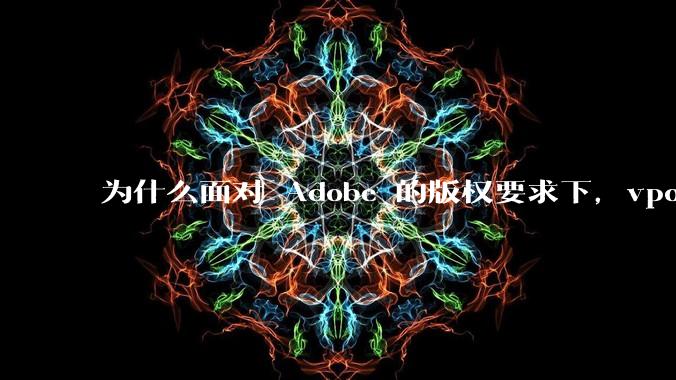 为什么面对 Adobe 的版权要求下，vposy 大神还能从容不迫？