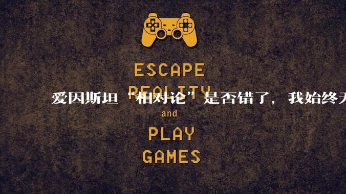 爱因斯坦“相对论”是否错了，我始终无法理解为什么物体达到光速时间就会停止？