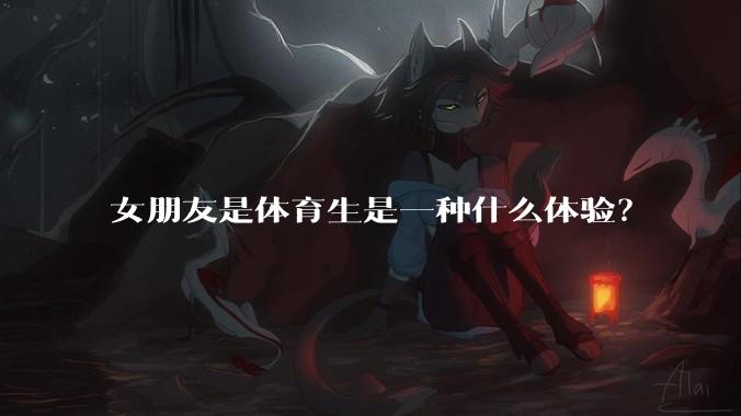 女朋友是体育生是一种什么体验？