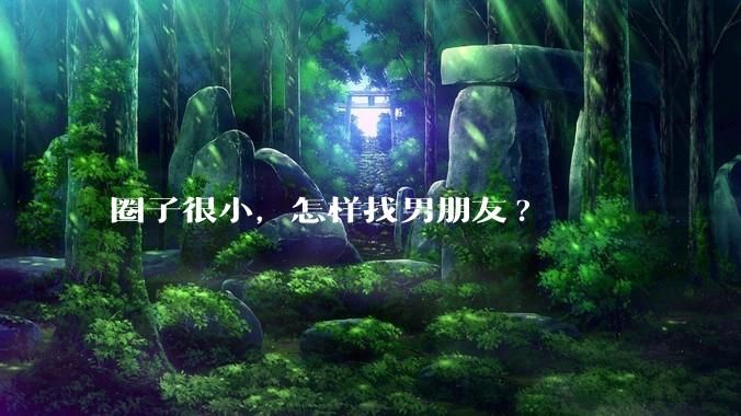 圈子很小，怎样找男朋友?