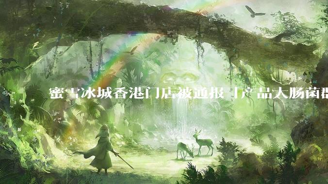 蜜雪冰城香港门店被通报「产品大肠菌群超标 70%」，哪些环节可能导致大肠菌群超标？会对身体有哪些危害？