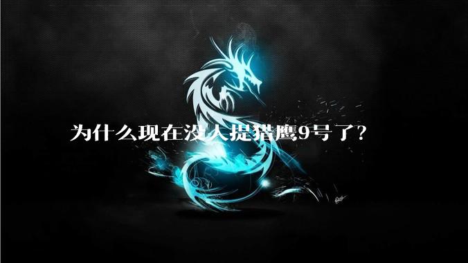 为什么现在没人提猎鹰9号了？