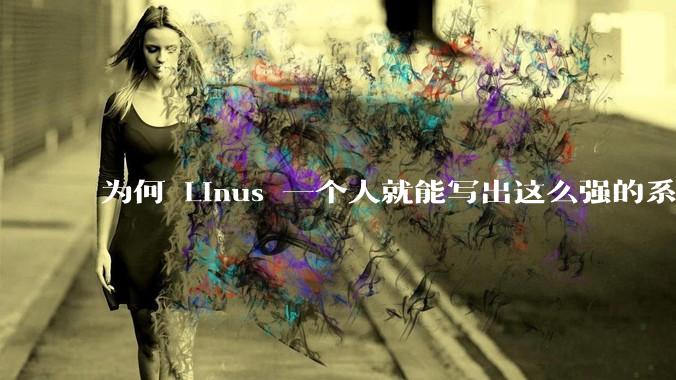 为何 Linus 一个人就能写出这么强的系统，中国却做不出来？