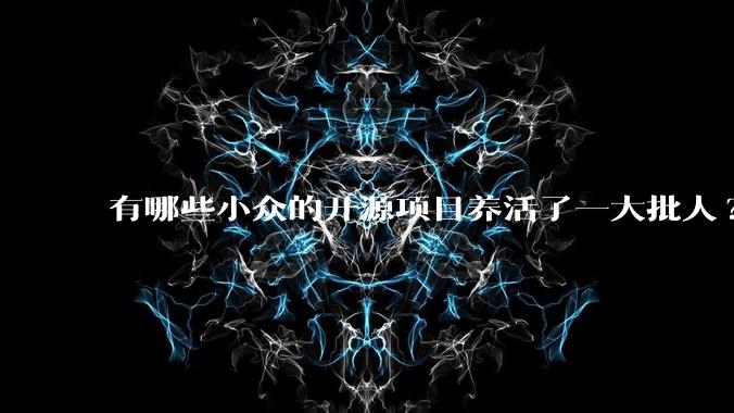 有哪些小众的开源项目养活了一大批人?