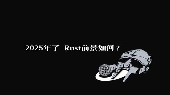 2025年了 Rust前景如何?