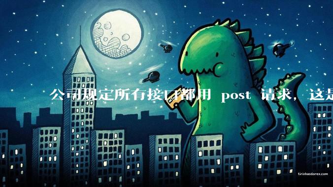 公司规定所有接口都用 post 请求，这是为什么？