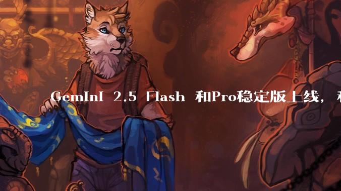 Gemini 2.5 Flash 和Pro稳定版上线，和之前版本相比，在性能和应用场景上有哪些提升？