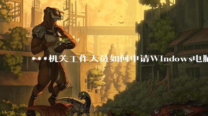 ***机关工作人员如何申请Windows电脑？