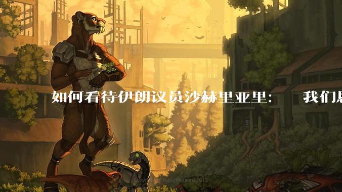 如何看待伊朗议员沙赫里亚里：  我们恳求最高领袖批准使用核武器？