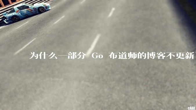 为什么一部分 Go 布道师的博客不更新了？