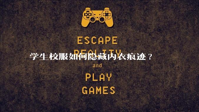 学生校服如何隐藏内衣痕迹?
