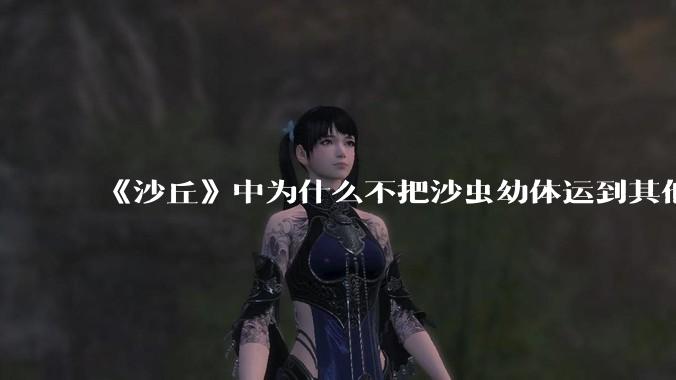 《沙丘》中为什么不把沙虫幼体运到其他星球去生产香料？