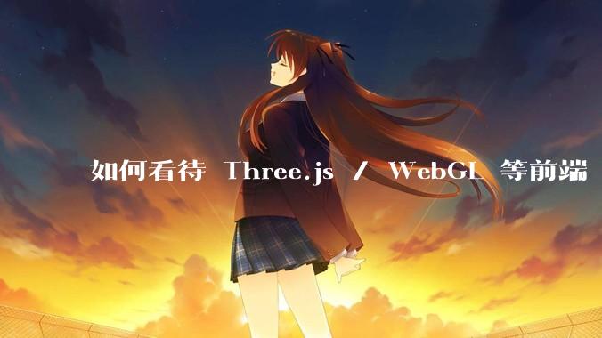 如何看待 Three.js / WebGL 等前端 3D 技术？