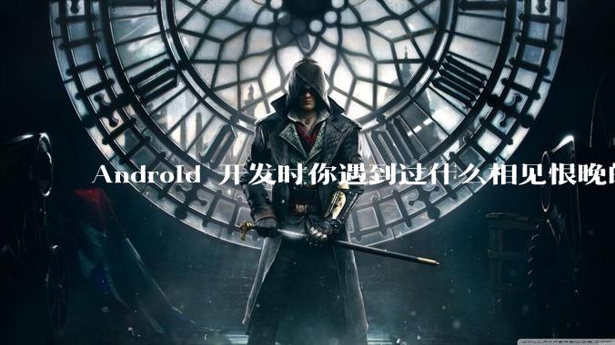 Android 开发时你遇到过什么相见恨晚的工具或网站？