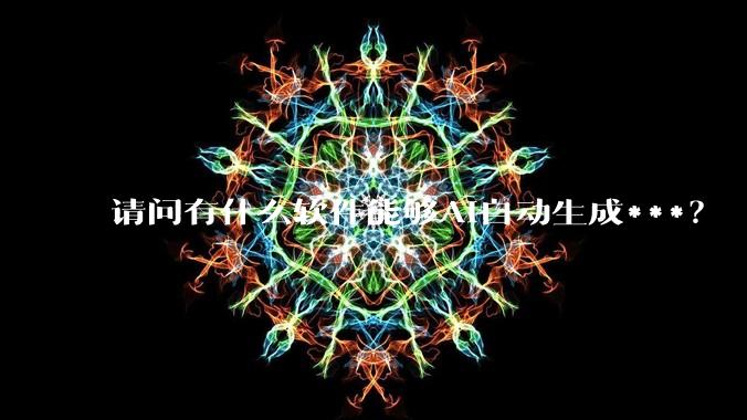 请问有什么软件能够AI自动生成***？