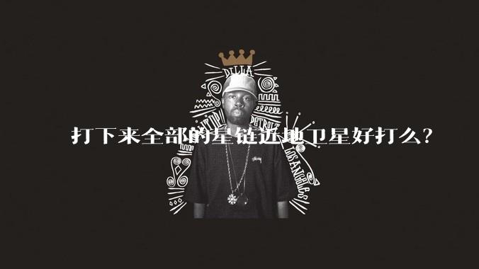 打下来全部的星链近地卫星好打么？