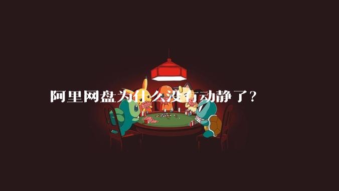 阿里网盘为什么没有动静了？