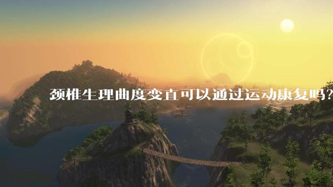 颈椎生理曲度变直可以通过运动康复吗？