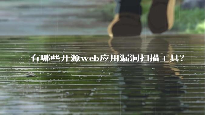 有哪些开源web应用漏洞扫描工具？